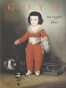 Goya, un regard libre : catalogue de l'exposition, Palais des beaux-arts de Lille, 15 déc. 1998-14 mars 1999 ; Philadelphia Museum of art, Philadelphie, 17 avr.-11 juil. 1999