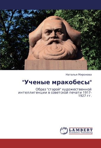 Ученые мракобесы: Образ старой художественной интеллигенции в советской печати 1917-1927 гг.: Obraz staroj hudozhestwennoj intelligencii w sowetskoj pechati 1917-1927 gg.
