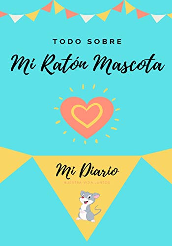Todo Sobre Mi Ratón Mascota: Mi Diario Nuestra Vida Juntos