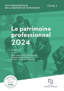 Les fondamentaux de la gestion de patrimoine. Vol. 2. Le patrimoine professionnel 2024 : statut professionnel, rémunération, épargne salariale, prévoyance, retraite, cession de l'entreprise...