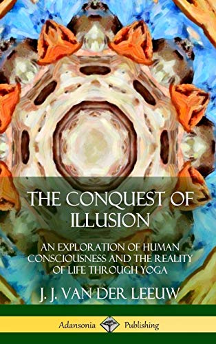 The Conquest of Illusion: An Exploration of Human Consciousness and the Reality of Life Through Yoga (Hardcover)