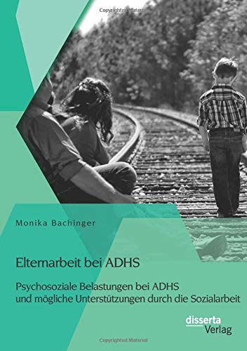 Elternarbeit bei Adhs: Psychosoziale Belastungen bei Adhs und mögliche Unterstützungen durch die Sozialarbeit