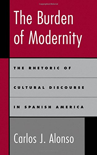 The Burden of Modernity: The Rhetoric of Cultural Discourse in Spanish America