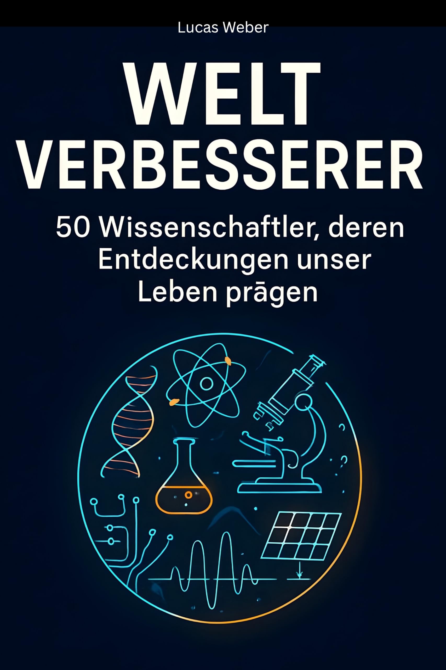 Weltverbesserer: 50 Wissenschaftler, deren Entdeckungen unser Leben prägen