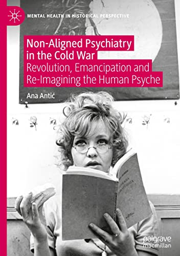 Non-Aligned Psychiatry in the Cold War: Revolution, Emancipation and Re-Imagining the Human Psyche (Mental Health in Historical Perspective)