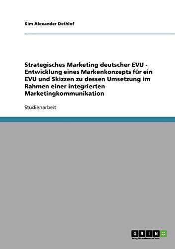 Strategisches Marketing deutscher EVU - Entwicklung eines Markenkonzepts für ein EVU und Skizzen zu dessen Umsetzung im Rahmen einer integrierten Marketingkommunikation