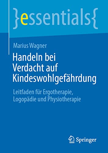 Handeln bei Verdacht auf Kindeswohlgefährdung: Leitfaden für Ergotherapie, Logopädie und Physiotherapie (essentials)