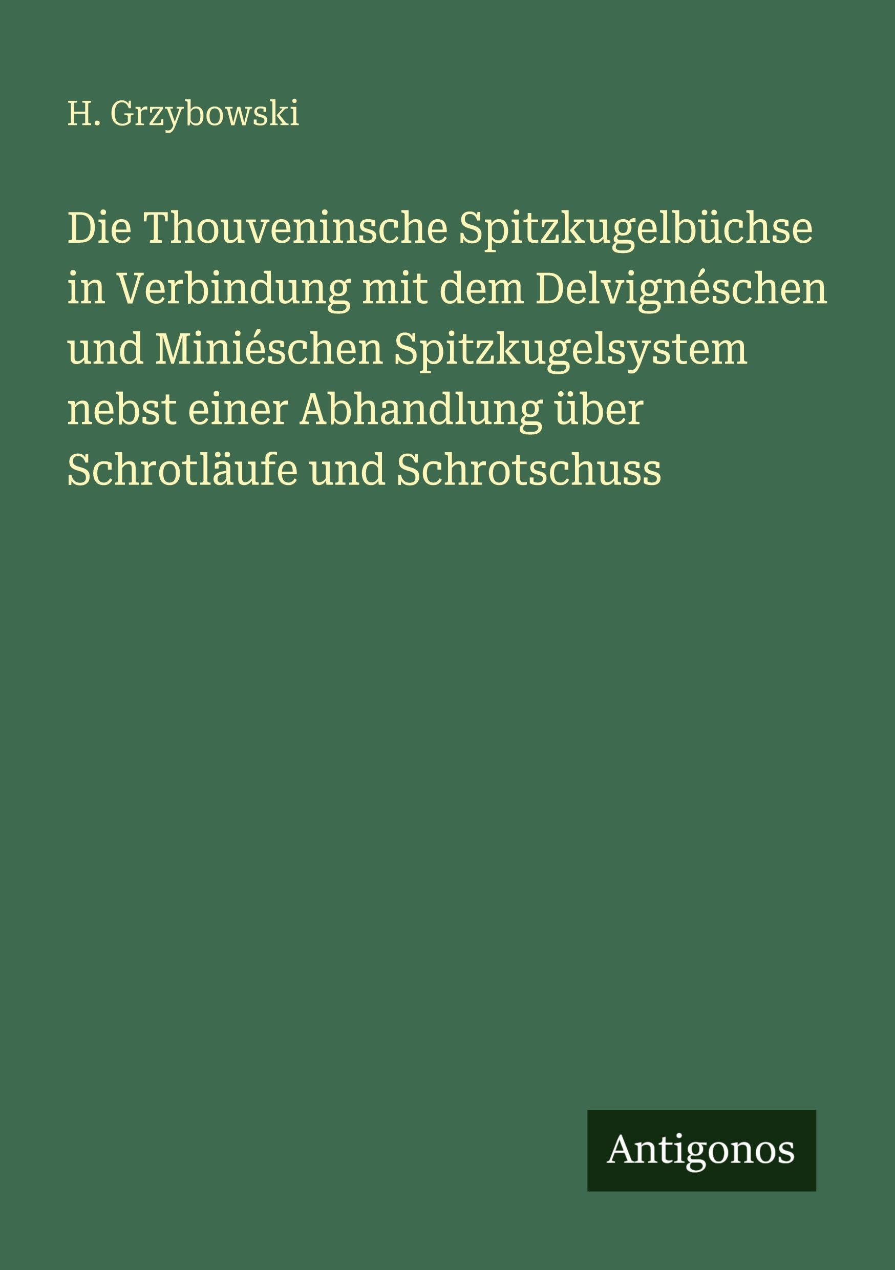 Die Thouveninsche Spitzkugelbüchse in Verbindung mit dem Delvignéschen und Miniéschen Spitzkugelsystem nebst einer Abhandlung über Schrotläufe und Schrotschuss