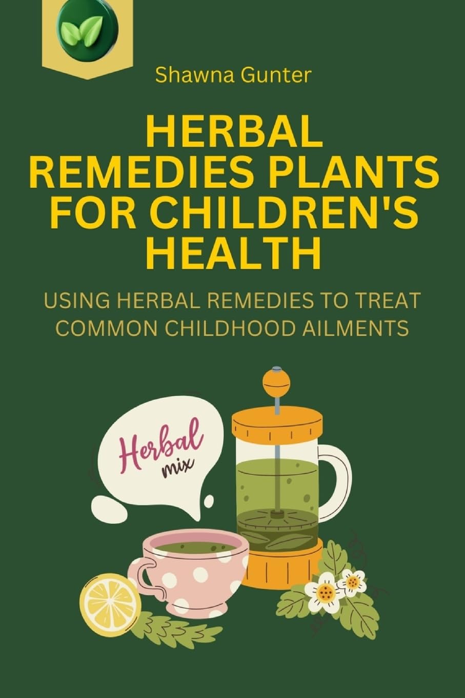 Herbal Remedies Plants for Children's Health: Using Herbal Remedies to Treat Common Childhood Ailments