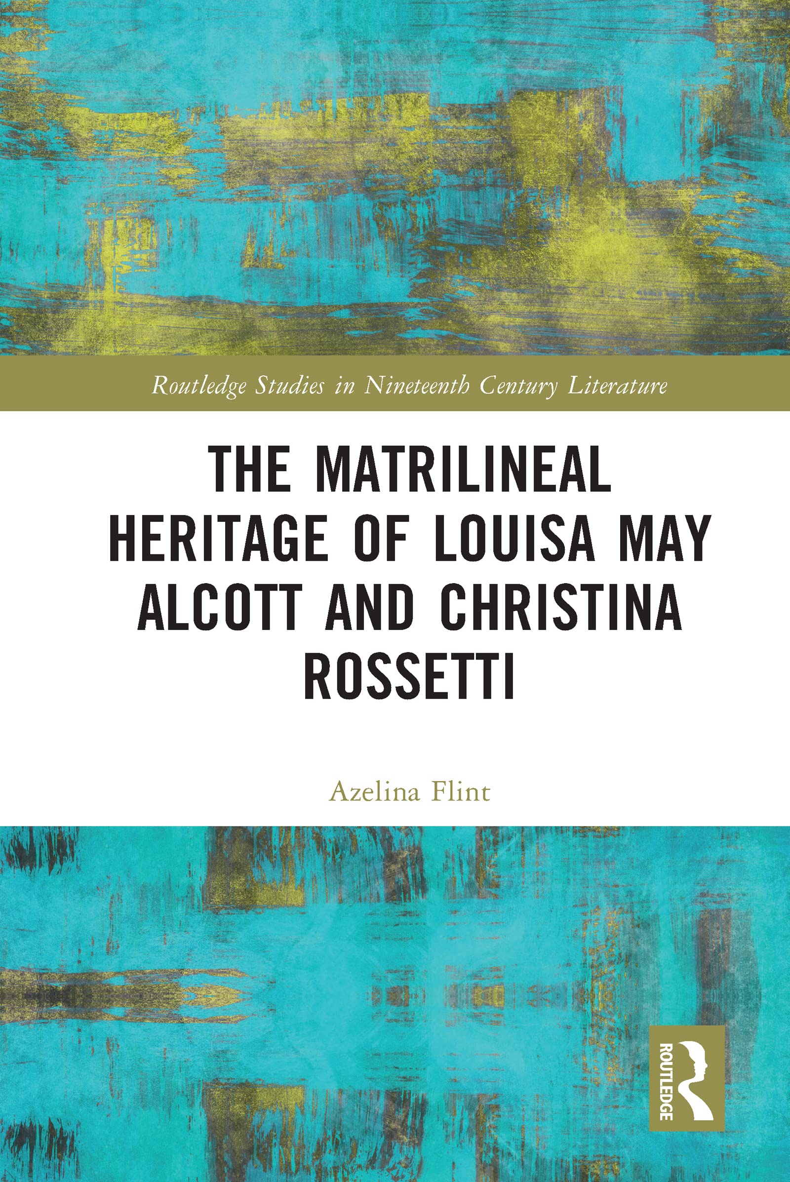 The Matrilineal Heritage of Louisa May Alcott and Christina Rossetti (Routledge Studies in Nineteenth Century Literature)