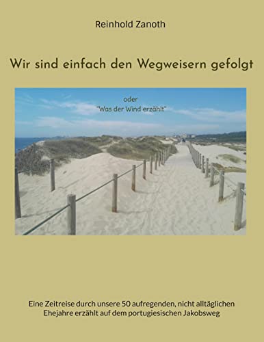 Wir sind einfach den Wegweisern gefolgt: Eine Zeitreise durch unsere 50 aufregenden, nicht alltäglichen Ehejahre erzählt auf dem portugiesischen Jakobsweg