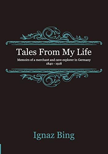 Tales From My Life - Memoirs of a merchant and cave explorer in Germany 1840-1918