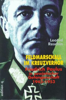 Feldmarschall im Kreuzverhör. Friedrich Paulus in sowjetischer Gefangenschaft 1943 - 1953