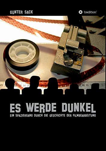 Es werde dunkel - Ein Spaziergang durch die Geschichte der Filmbearbeitung: Erlebtes und Historisches aus der Film- und Fernsehtechnik
