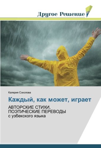 Каждый, как может, играет: АВТОРСКИЕ СТИХИ, ПОЭТИЧЕСКИЕ ПЕРЕВОДЫ с узбекского языка: AVTORSKIE STIHI, POJeTIChESKIE PEREVODY s uzbexkogo qzyka