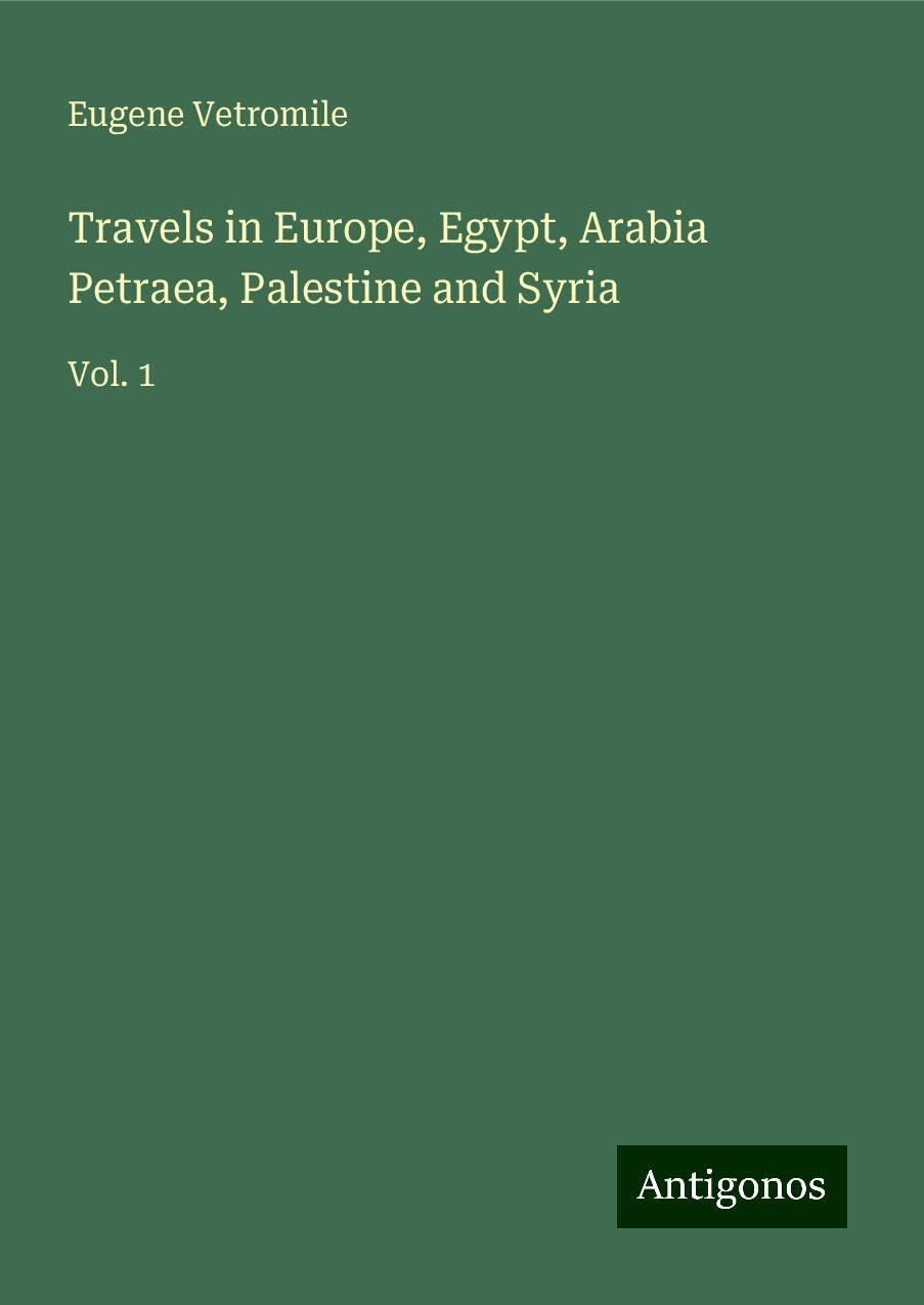 Travels in Europe, Egypt, Arabia Petraea, Palestine and Syria: Vol. 1