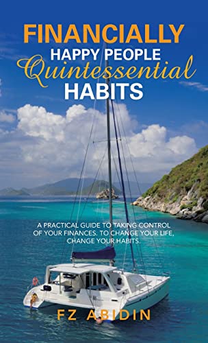 Financially Happy People Quintessential Habits: A Practical Guide to Taking Control of Your Finances. to Change Your Life, Change Your Habits.