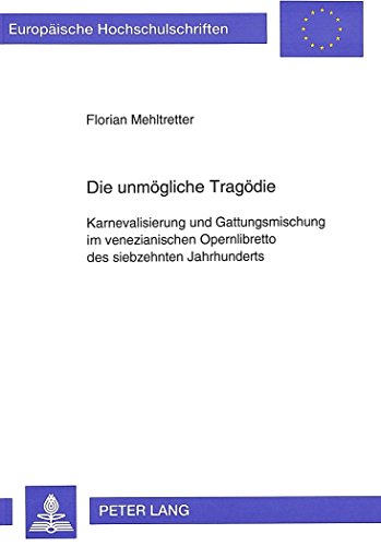 Die unmögliche Tragödie: Karnevalisierung und Gattungsmischung im venezianischen Opernlibretto des siebzehnten Jahrhunderts (Europäische Hochschulschriften - Reihe XXXVI)