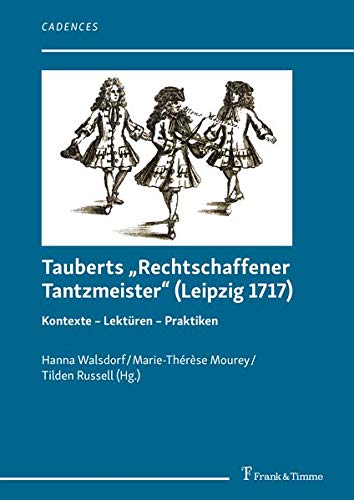 Tauberts „Rechtschaffener Tantzmeister“ (Leipzig 1717): Kontexte – Lektüren – Praktiken (Cadences – Schriften zur Tanz- und Musikgeschichte)