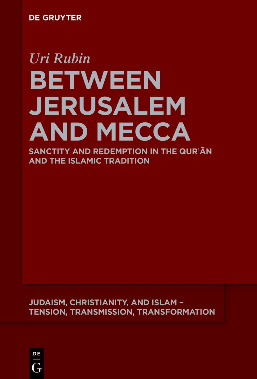 Between Jerusalem and Mecca: Sanctity and Redemption in the Qurʾān and the Islamic Tradition (Judaism, Christianity, and Islam – Tension, Transmission, Transformation, 22)