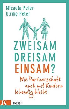 Zweisam. Dreisam. Einsam?: Wie die Partnerschaft auch mit Kindern lebendig bleibt