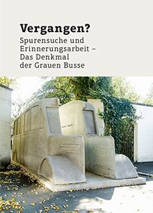 Vergangen?: Spurensuche und Erinnerungsarbeit - Das Denkmal der Grauen Busse