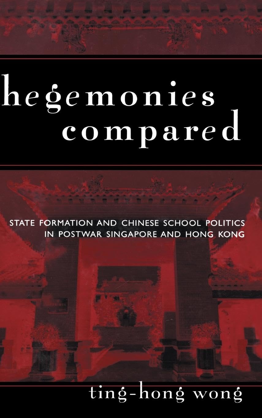 Hegemonies Compared: State Formation and Chinese School Politics in Postwar Singapore and Hong Kong (Reference Books in International Education)