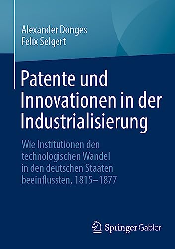 Patente und Innovationen in der Industrialisierung: Wie Institutionen den technologischen Wandel in den deutschen Staaten beeinflussten, 1815-1877
