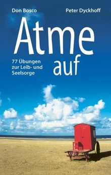 Atme auf: 77 Übungen zur Leib- und Seelsorge