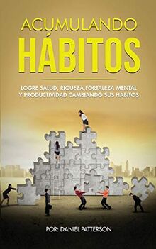 Acumulando Hábitos: Logre Salud, Riqueza, Fortaleza Mental y Productividad Cambiando sus Hábitos