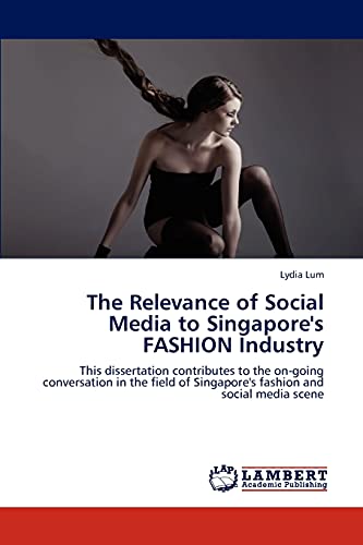 The Relevance of Social Media to Singapore's FASHION Industry: This dissertation contributes to the on-going conversation in the field of Singapore's fashion and social media scene