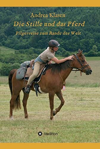 Die Stille und das Pferd: Pilgerreise zum Rande der Welt