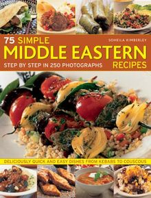 75 Simple Middle Eastern Recipes: Step by Step in 250 Photographs: Deliciously Quick and Easy Dishes from Kebabs to Couscous