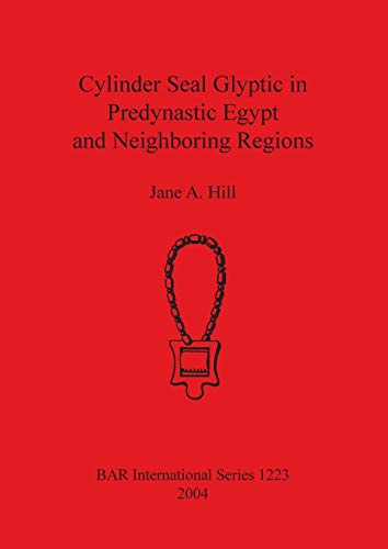 Cylinder Seal Glyptic in Predynastic Egypt and Neighbouring Regions (British Archaeological Reports British Series, Band 1223)