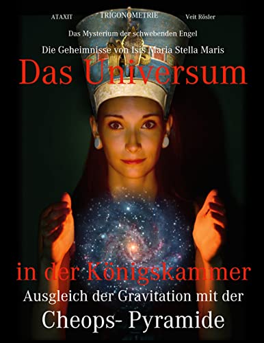 Das Universum in der Königskammer: Das Mysterium der schwebenden Engel - Ausgleich der Gravitation mit der Cheops- Pyramide - Die Geheimnisse von Isis Maria Stella Maris