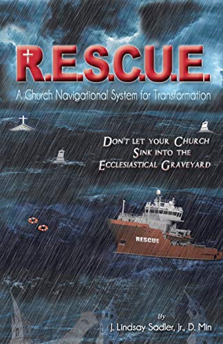 R.E.S.C.U. E.: A Church Navigational System for Transformation: Dont Let Your Church Sink into the Ecclesiastical Graveyard