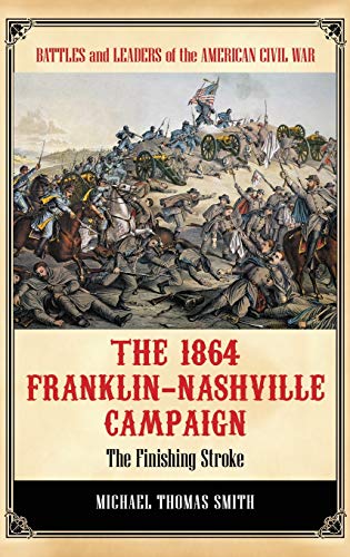 The 1864 Franklin-Nashville Campaign: The Finishing Stroke (Battles and Leaders of the American Civil War)