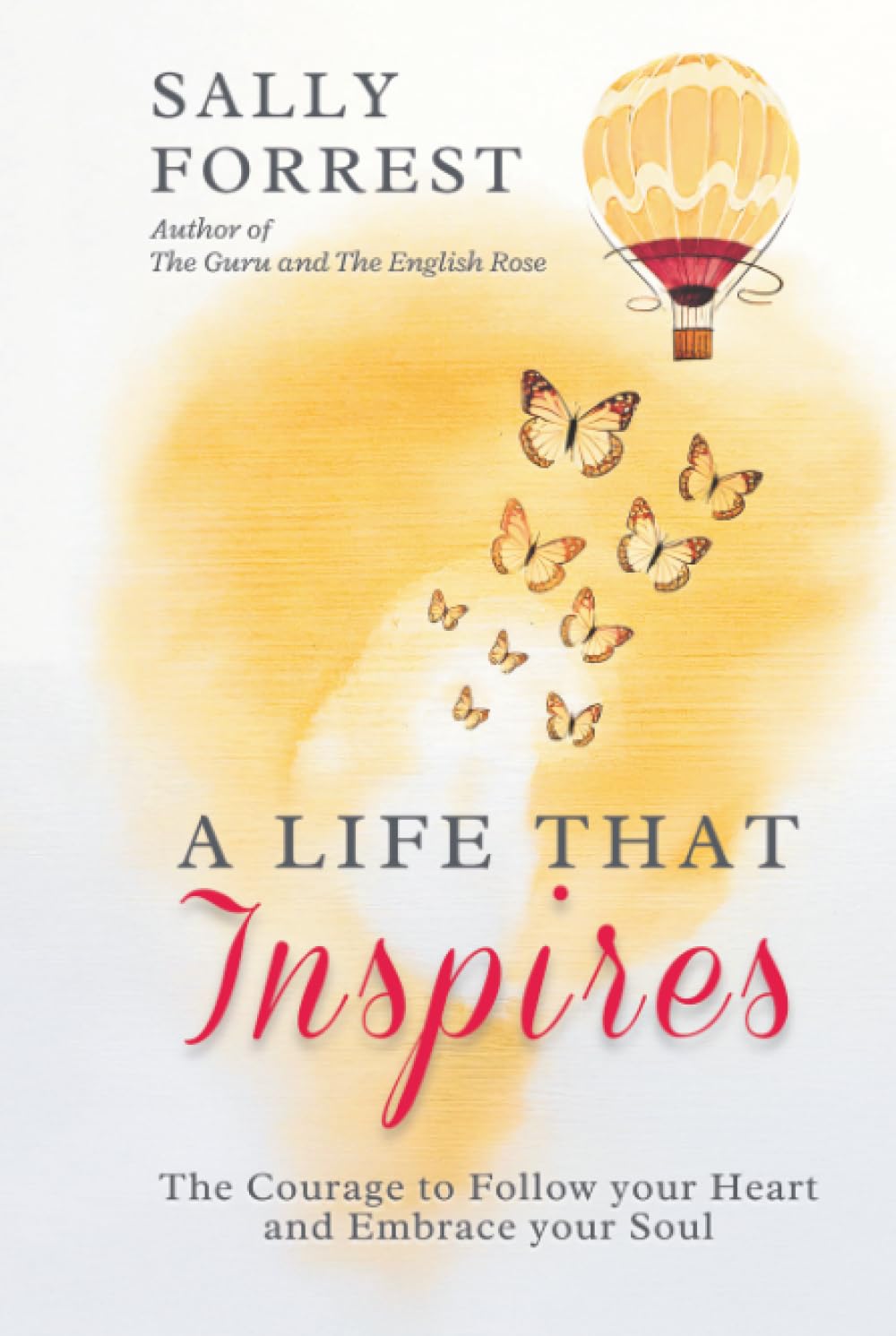 A LIFE THAT INSPIRES: THE COURAGE TO FOLLOW YOUR HEART AND EMBRACE YOUR SOUL