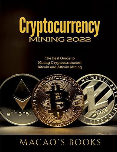 Cryptocurrency Mining 2022: The Best Guide to Mining Cryptocurrencies: Bitcoin and Altcoin Mining