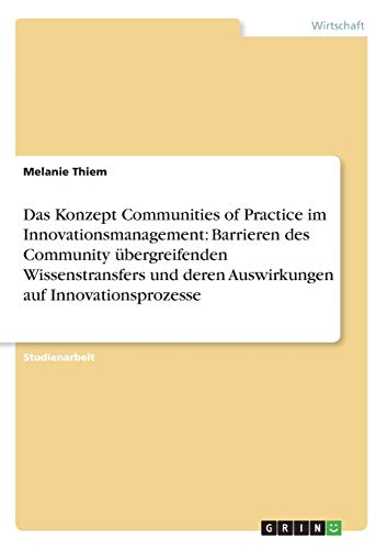 Das Konzept Communities of Practice im Innovationsmanagement: Barrieren des Community übergreifenden Wissenstransfers und deren Auswirkungen auf Innovationsprozesse