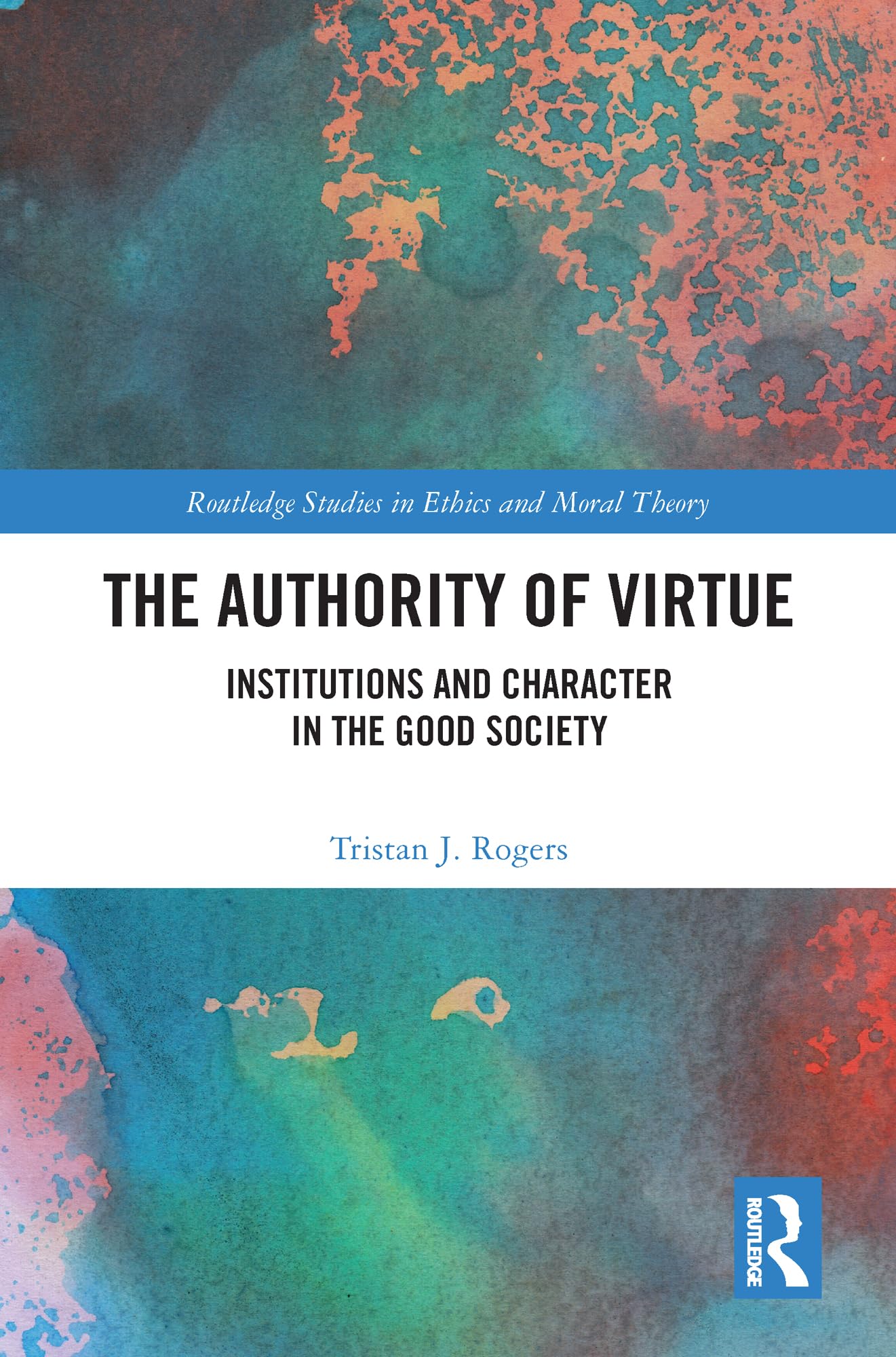 The Authority of Virtue: Institutions and Character in the Good Society (Routledge Studies in Ethics and Moral Theory)