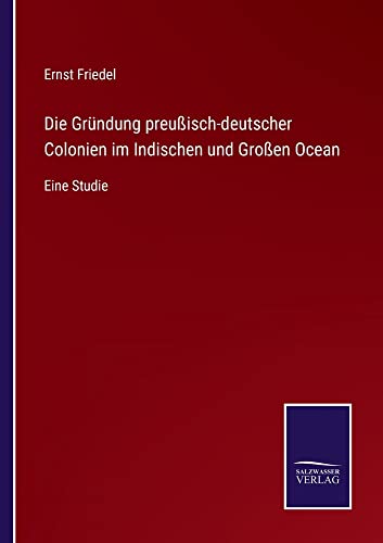 Die Gründung preußisch-deutscher Colonien im Indischen und Großen Ocean: Eine Studie