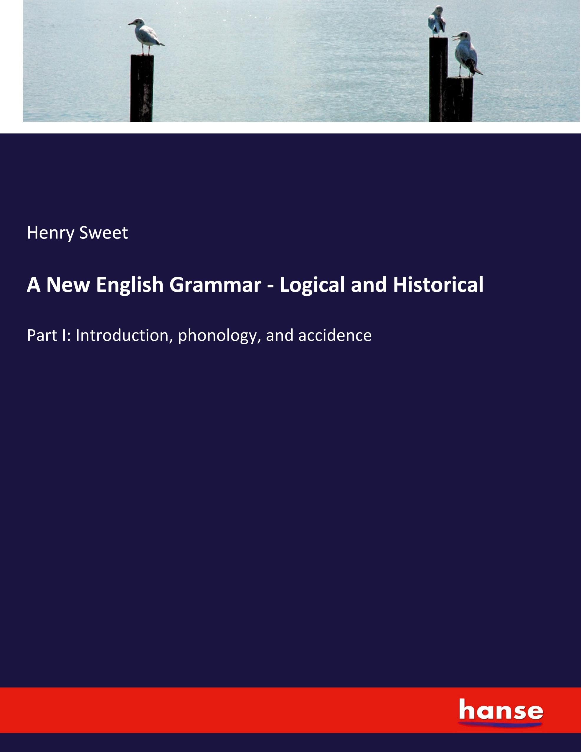 A New English Grammar - Logical and Historical: Part I: Introduction, phonology, and accidence