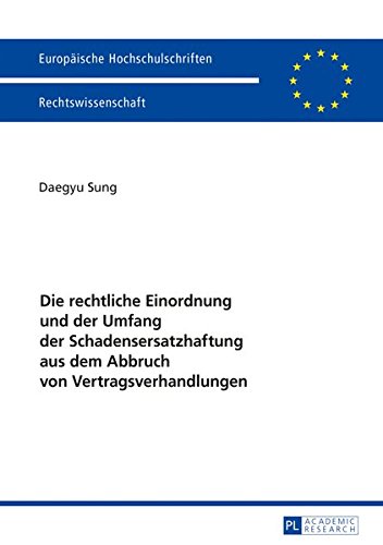 Die rechtliche Einordnung und der Umfang der Schadensersatzhaftung aus dem Abbruch von Vertragsverhandlungen (Europäische Hochschulschriften / ... / Series 2: Law / Série 2: Droit)