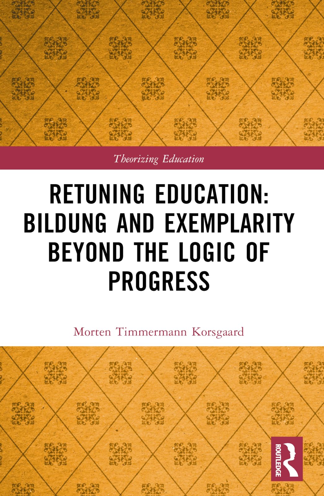 Retuning Education: Bildung and Exemplarity Beyond the Logic of Progress (Theorizing Education)