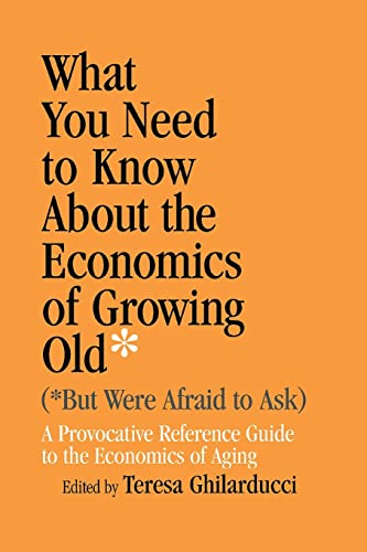 What You Need To Know About the Economics of Growing Old (But Were Afraid to Ask): A Provocative Reference Guide to the Economics of Aging