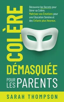 Colère Démasquée pour les Parents: Découvrez les secrets pour gérer sa colère. Maîtrisez vos émotions pour une éducation sereine et des enfants plus heureux.