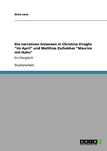 Die narrativen Instanzen in Christina Viraghs Im April und Matthias Zschokkes Maurice mit Huhn: Ein Vergleich