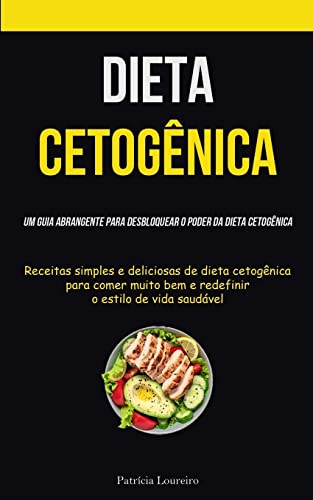 Dieta Cetogênica: Um guia abrangente para desbloquear o poder da dieta cetogênica (Receitas simples e deliciosas de dieta cetogênica para comer muito bem e redefinir o estilo de vida saudável)