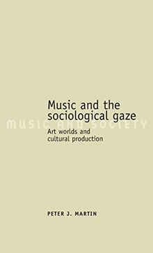 Music and the sociological gaze: Art worlds and cultural production (MUSIC AND SOCIETY (MANCHESTER UNIVERSITY PRESS))
